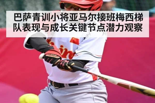 巴萨青训小将亚马尔接班梅西梯队表现与成长关键节点潜力观察